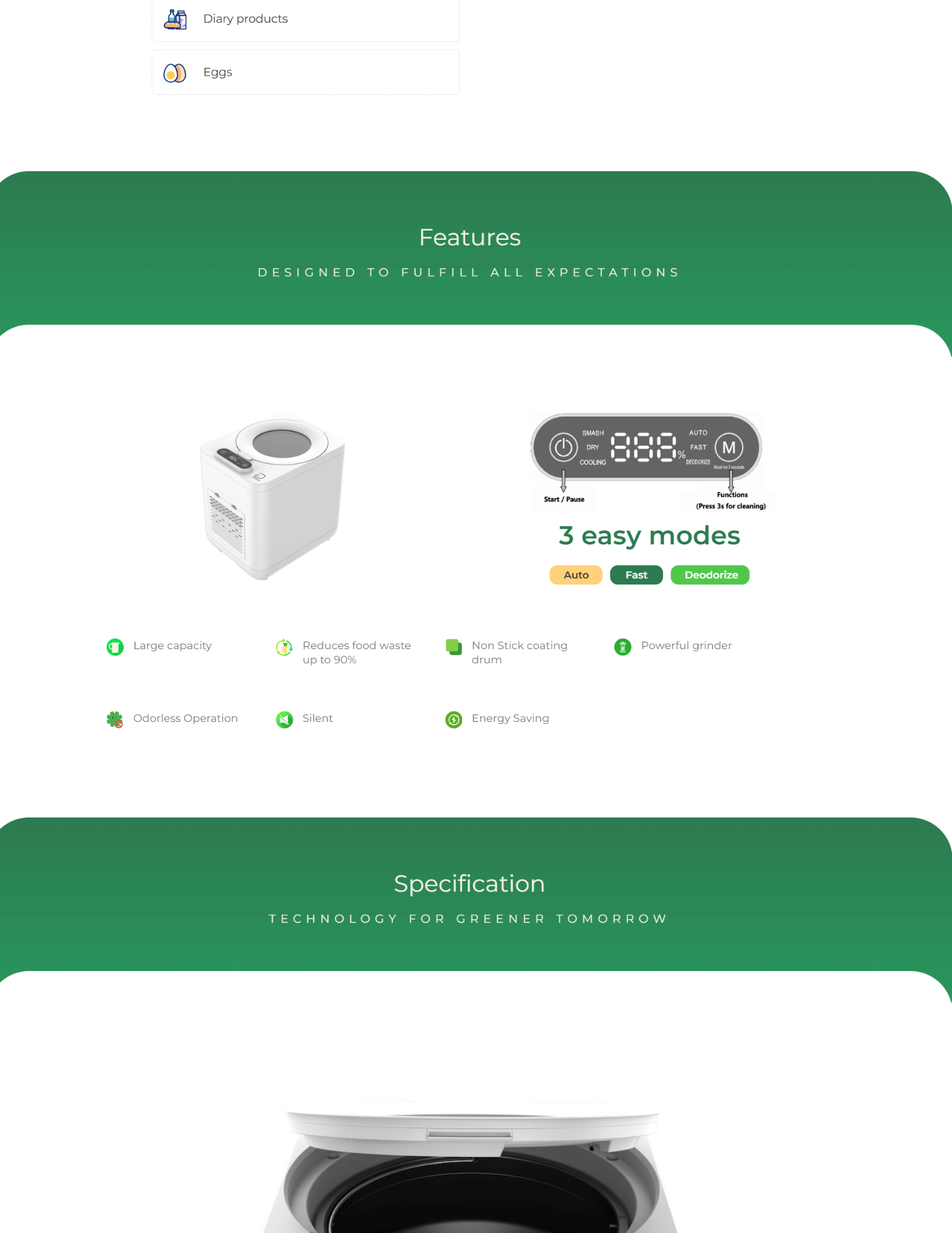 Features DESIGNED TO FULFILL ALL EXPECTATIONS 3 easy modes Auto Fast Deodorize Large capacity Reduces food waste up to 90% Non Stick coating drum Powerful grinder Odorless Operation Silent Energy Saving